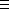  =_ 