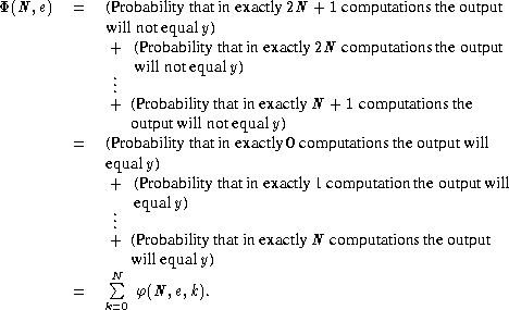  P(N, e)  =   (Probabilitythatinexactly2N + 1 computationstheoutput
             willnotequaly)
             +  (Probabilitythatin exactly 2N computationstheoutput
                willnotequaly)
             ...
             + (Probability thatinexactlyN + 1 computationsthe
               outputwillnotequaly)
         =   (Probabilitythatinexactly0 computations theoutputwill
             equaly)
             +  (Probabilitythatin exactly 1computationthe outputwill
                equaly)
             ...
             + (Probability thatinexactlyN computationstheoutput
               willequaly)
             N sum 
         =   k=0 f(N,e,k).
