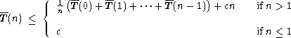            1 (--    --         --     )
--      { n  T(0)+ T(1)+ ...+ T(n- 1) + cn    ifn > 1
T (n) <=
          c                                   ifn <= 1